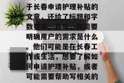 嗯,用户让我写一篇关于长春申请护理补贴的文章,还给了标题和字数要求。首先,我需要明确用户的需求是什么。他们可能是在长春工作或生活,想要了解如何申请护理补贴,或者可能需要帮助写相关的文章内容 嗯,用户让我写一篇关于长春申请护理补贴的文章,还给了标题和字数要求。首先,我需要明确用户的需求是什么。他们可能是在长春工作或生活,想要了解如何申请护理补贴,或者可能需要帮助写相关的文章内容