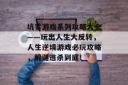 坑爹游戏系列攻略大全——玩出人生大反转,人生逆境游戏必玩攻略,解谜逃杀到底! 坑爹游戏系列攻略大全——玩出人生大反转,人生逆境游戏必玩攻略,解谜逃杀到底!