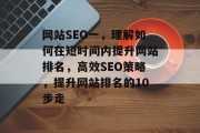 网站SEO一，理解如何在短时间内提升网站排名，高效SEO策略，提升网站排名的10步走