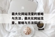 最大化网站流量的策略与方法,最大化网站流量,策略与方法探讨