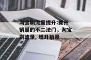 淘宝刷流量提升:提升销量的不二法门,淘宝刷流量, 增升销量 淘宝刷流量提升:提升销量的不二法门,淘宝刷流量, 增升销量