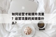 如何运营才能提升流量?运营流量的关键是什么?