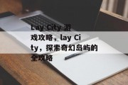 Lay City 游戏攻略，lay City，探索奇幻岛屿的全攻略