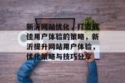 新沂网站优化，打造最佳用户体验的策略，新沂提升网站用户体验，优化策略与技巧分享