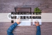 揭秘新闻排行榜背后的秘密,流量与真相的较量 揭秘新闻排行榜背后的秘密,流量与真相的较量