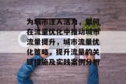 为城市注入活力,如何在流量优化中推动城市流量提升,城市流量优化策略,提升流量的关键措施及实践案例分析 为城市注入活力,如何在流量优化中推动城市流量提升,城市流量优化策略,提升流量的关键措施及实践案例分析