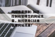 网站流量限制: 如何控制和管理您的网站流量，如何使用CSE来管理网站流量?