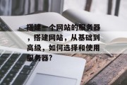 搭建一个网站的服务器，搭建网站，从基础到高级，如何选择和使用服务器?