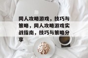 同人攻略游戏,技巧与策略,同人攻略游戏实战指南,技巧与策略分享 同人攻略游戏,技巧与策略,同人攻略游戏实战指南,技巧与策略分享