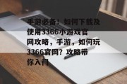 手游必备!如何下载及使用3366小游戏官网攻略,手游,如何玩3366官网?攻略带你入门 手游必备!如何下载及使用3366小游戏官网攻略,手游,如何玩3366官网?攻略带你入门