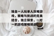 独自一人玩单人攻略游戏，策略与挑战的完美结合，独立探索，一对一的游戏策略挑战