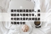 提升短剧流量技巧，关键因素与策略分享，提升短剧流量的关键因素与策略分析