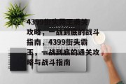 4399街头霸王通关攻略，一战到底的战斗指南，4399街头霸王，一战到底的通关攻略与战斗指南