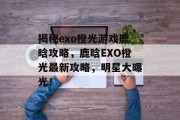 揭秘exo橙光游戏鹿晗攻略,鹿晗EXO橙光最新攻略,明星大曝光! 揭秘exo橙光游戏鹿晗攻略,鹿晗EXO橙光最新攻略,明星大曝光!