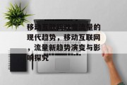 移动互联网改变流量的现代趋势,移动互联网,流量新趋势演变与影响探究