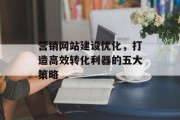 营销网站建设优化，打造高效转化利器的五大策略