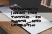 手机壳游戏攻略之法 | 简单易懂,轻松享受游戏的乐趣!,手机壳游戏攻略,一招教你轻松过瘾游戏乐趣! 手机壳游戏攻略之法 | 简单易懂,轻松享受游戏的乐趣!,手机壳游戏攻略,一招教你轻松过瘾游戏乐趣!