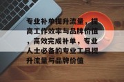 专业补单提升流量，提高工作效率与品牌价值，高效完成补单，专业人士必备的专业工具提升流量与品牌价值