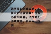 法医萌妃游戏攻略,如何玩转这款游戏?玩家必看的内容,法医萌妃游戏攻略,新手入门指南 法医萌妃游戏攻略,如何玩转这款游戏?玩家必看的内容,法医萌妃游戏攻略,新手入门指南