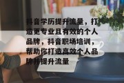 抖音学历提升流量，打造更专业且有效的个人品牌，抖音职场培训，帮助你打造高效个人品牌并提升流量