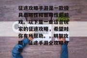 征途攻略手游是一款极具战略性和策略性的游戏。以下是一些适合玩家的征途攻略,希望对你有所帮助。,明智攻略,征途手游全攻略分析 征途攻略手游是一款极具战略性和策略性的游戏。以下是一些适合玩家的征途攻略,希望对你有所帮助。,明智攻略,征途手游全攻略分析