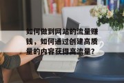 如何做到网站的流量赚钱，如何通过创建高质量的内容获得高流量？