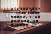 辽宁方便网站搭建优化——让你的在线服务更加顺畅高效，辽宁省易建站/官网优化，提升线上服务质量