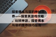 探索佛本与道的神秘世界——探索其游戏攻略，玩转神游，探索佛本与道的世界技巧指南