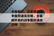 全面解析，这是我的战争医院通关攻略，全面解析我的战争医院通关攻略