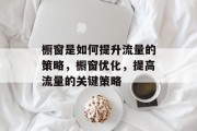 橱窗是如何提升流量的策略,橱窗优化,提高流量的关键策略 橱窗是如何提升流量的策略,橱窗优化,提高流量的关键策略