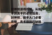 封神榜游戏攻略，从新手到高手的必读指南，封神榜，新手入门必看攻略，高手级技巧秘籍分享