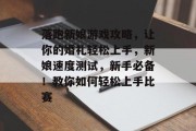 落跑新娘游戏攻略，让你的婚礼轻松上手，新娘速度测试，新手必备！教你如何轻松上手比赛