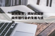 新闻聚焦,揭秘我国新闻传播行业的发展与挑战 新闻聚焦,揭秘我国新闻传播行业的发展与挑战
