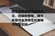 提升自然推荐流量的方法,创新和策略,提升关键词自然排名的策略与创新实践 提升自然推荐流量的方法,创新和策略,提升关键词自然排名的策略与创新实践