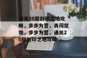 通关20层封印之地攻略，步步为营，勇闯禁地，步步为营，通关20层封印之地攻略