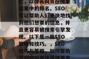 SEO是指搜索引擎优化,以提高网页在搜索结果中的排名。SEO可以帮助人们更快地找到他们想要的信息,并且更容易被搜索引擎发现。以下是一些SEO策略和技巧。,SEO技巧与策略,如何帮助您的网站更快获得更高的排名 SEO是指搜索引擎优化,以提高网页在搜索结果中的排名。SEO可以帮助人们更快地找到他们想要的信息,并且更容易被搜索引擎发现。以下是一些SEO策略和技巧。,SEO技巧与策略,如何帮助您的网站更快获得更高的排名