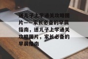 送儿子上学通关攻略图片——家长必备的早晨指南,送儿子上学通关攻略图片,家长必备的早晨指南 送儿子上学通关攻略图片——家长必备的早晨指南,送儿子上学通关攻略图片,家长必备的早晨指南