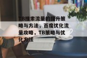 TB搜索流量的提升策略与方法,百度优化流量攻略,TB策略与优化方法 TB搜索流量的提升策略与方法,百度优化流量攻略,TB策略与优化方法