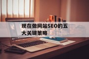 现在做网站SEO的五大关键策略 现在做网站SEO的五大关键策略