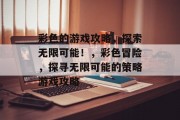 彩色的游戏攻略，探索无限可能！，彩色冒险，探寻无限可能的策略游戏攻略