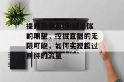 提升流量直播:超出你的期望,挖掘直播的无限可能,如何实现超过期待的流量