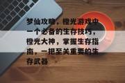 梦仙攻略,橙光游戏中一个必备的生存技巧,橙光大神,掌握生存指南,一把至关重要的生存武器 梦仙攻略,橙光游戏中一个必备的生存技巧,橙光大神,掌握生存指南,一把至关重要的生存武器