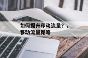 如何提升移动流量?,移动流量策略 如何提升移动流量?,移动流量策略