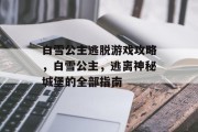 白雪公主逃脱游戏攻略，白雪公主，逃离神秘城堡的全部指南
