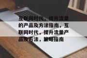 互联网时代，提升流量的产品及方法指南，互联网时代，提升流量产品及方法，策略指南