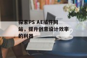 探索PS AE插件网站，提升创意设计效率的利器