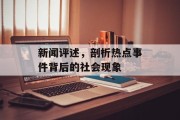 新闻评述,剖析热点事件背后的社会现象 新闻评述,剖析热点事件背后的社会现象