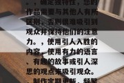 优质作品能够有效提升流量。高质量的内容可以帮助你吸引更多的观众,并建立长期的连接。以下是一些具体的步骤和建议,明确目标受众,确定您的目标读者是谁,他们的兴趣在哪里,他们的需求是什么。,确定独特性,您的作品需要与其他人有所区别,否则很难吸引到观众并保持他们的注意力。,使用引人入胜的内容,使用有力的语言、有趣的故事或引人深思的观点来吸引观众。,制作定期更新,频繁发布新鲜的内容可以提高观众的粘性和兴趣。,建立社区,创建一个有吸引力的社交媒体帐户,鼓励观众留言和支持您。,与合作,寻找合作伙伴可以帮助您扩 优质作品能够有效提升流量。高质量的内容可以帮助你吸引更多的观众,并建立长期的连接。以下是一些具体的步骤和建议,明确目标受众,确定您的目标读者是谁,他们的兴趣在哪里,他们的需求是什么。,确定独特性,您的作品需要与其他人有所区别,否则很难吸引到观众并保持他们的注意力。,使用引人入胜的内容,使用有力的语言、有趣的故事或引人深思的观点来吸引观众。,制作定期更新,频繁发布新鲜的内容可以提高观众的粘性和兴趣。,建立社区,创建一个有吸引力的社交媒体帐户,鼓励观众留言和支持您。,与合作,寻找合作伙伴可以帮助您扩
