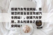 搭建汽车专业网站,搭建您的首台自主驾驶汽车网站!,创建汽车梦想,怎么构建自己的专业网站? 搭建汽车专业网站,搭建您的首台自主驾驶汽车网站!,创建汽车梦想,怎么构建自己的专业网站?