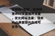 互联网+营销，如何利用Web页面提升流量，优化网站流量，借助Web页面提升在线可见性